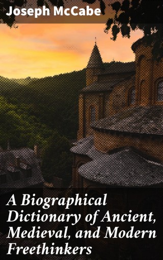 A Biographical Dictionary of Ancient, Medieval, and Modern Freethinkers