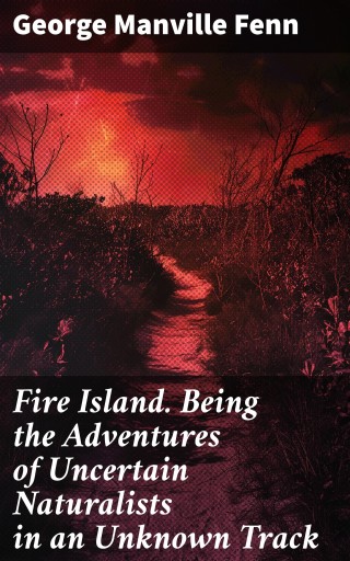 Fire Island. Being the Adventures of Uncertain Naturalists in an Unknown Track