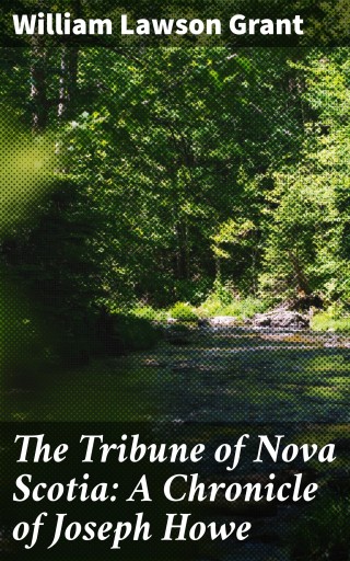 Portada del libro «The Tribune of Nova Scotia: A Chronicle of Joseph Howe», de William Lawson Grant