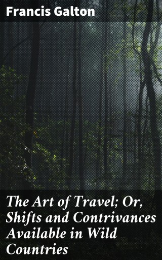 The Art of Travel; Or, Shifts and Contrivances Available in Wild Countries