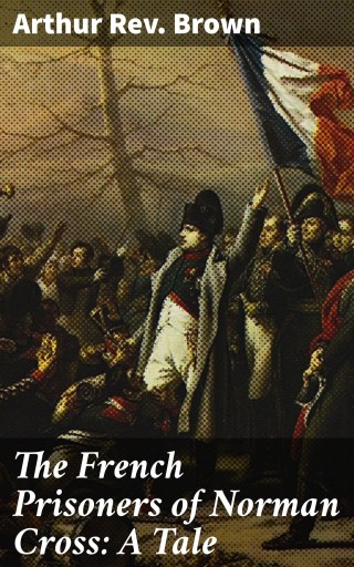 The French Prisoners of Norman Cross: A Tale