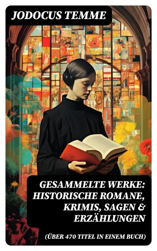Gesammelte Werke: Historische Romane, Krimis, Sagen & Erzählungen (Über 470 Titel in einem Buch)