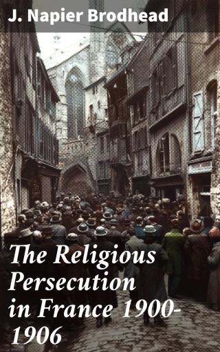 The Religious Persecution in France 1900-1906