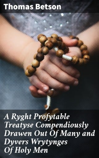 A Ryght Profytable Treatyse Compendiously Drawen Out Of Many and Dyvers Wrytynges Of Holy Men