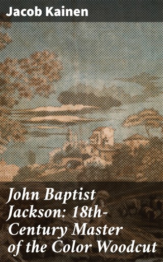 John Baptist Jackson: 18th-Century Master of the Color Woodcut