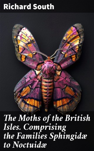 The Moths of the British Isles. Comprising the Families Sphingidæ to Noctuidæ