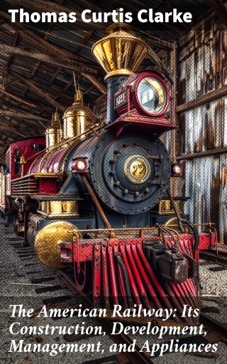 The American Railway: Its Construction, Development, Management, and Appliances