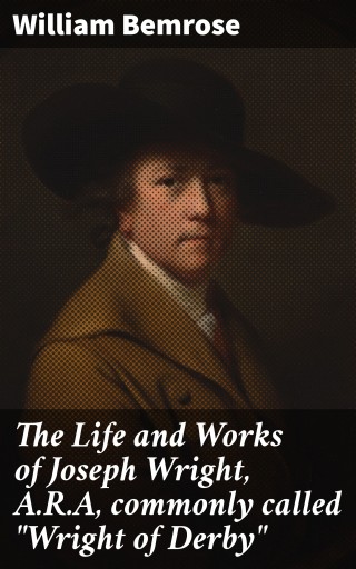 Portada del libro «The Life and Works of Joseph Wright, A.R.A, commonly called "Wright of Derby"», de William Bemrose
