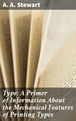Type: A Primer of Information About the Mechanical Features of Printing Types