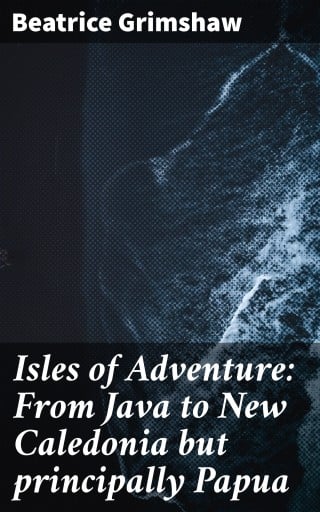 Isles of Adventure: From Java to New Caledonia but principally Papua