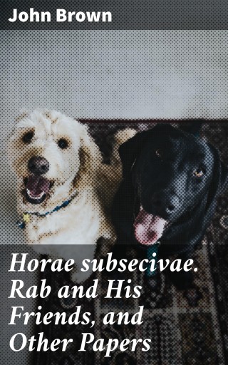 Horae subsecivae. Rab and His Friends, and Other Papers