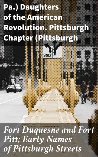 Fort Duquesne and Fort Pitt; Early Names of Pittsburgh Streets