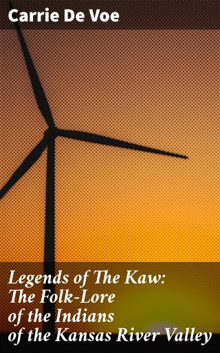Legends of The Kaw: The Folk-Lore of the Indians of the Kansas River Valley