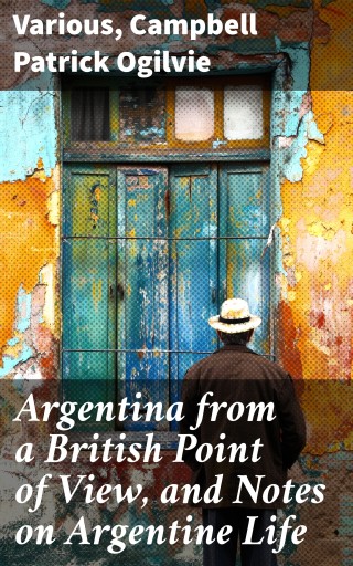 Portada del libro «Argentina from a British Point of View, and Notes on Argentine Life», de Various, Campbell Patrick Ogilvie