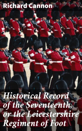Historical Record of the Seventeenth, or the Leicestershire Regiment of Foot