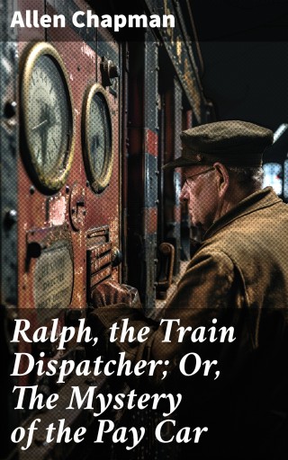 Ralph, the Train Dispatcher; Or, The Mystery of the Pay Car