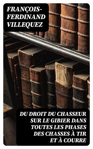 Du Droit du chasseur sur le gibier dans toutes les phases des chasses à tir et à courre