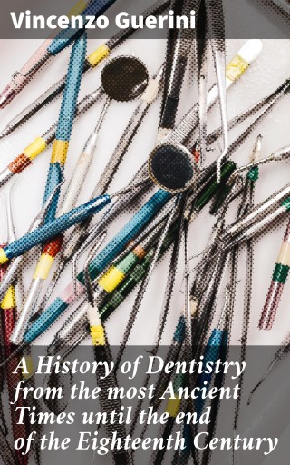 A History of Dentistry from the most Ancient Times until the end of the Eighteenth Century