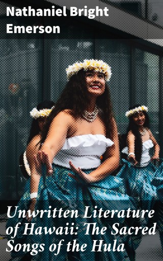 Unwritten Literature of Hawaii: The Sacred Songs of the Hula