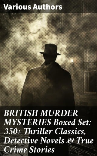 BRITISH MURDER MYSTERIES Boxed Set: 350+ Thriller Classics, Detective Novels & True Crime Stories
