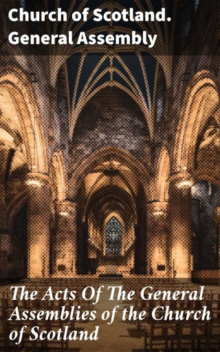 The Acts Of The General Assemblies of the Church of Scotland