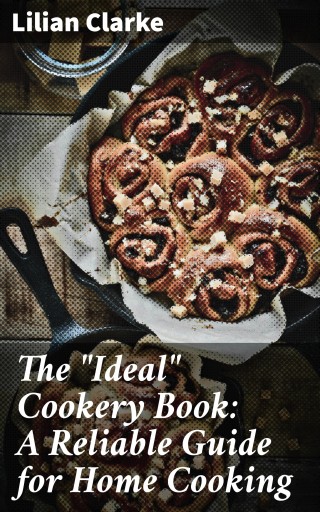 The "Ideal" Cookery Book: A Reliable Guide for Home Cooking