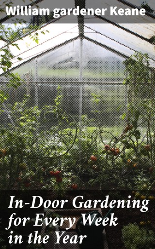 In-Door Gardening for Every Week in the Year