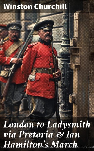 London to Ladysmith via Pretoria & Ian Hamilton's March