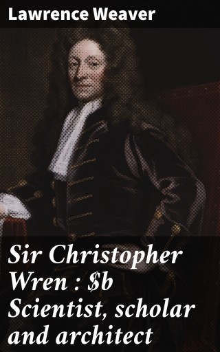 Portada del libro «Sir Christopher Wren : Scientist, scholar and architect», de Lawrence Weaver