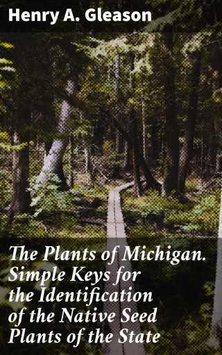 The Plants of Michigan. Simple Keys for the Identification of the Native Seed Plants of the State