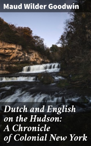 Dutch and English on the Hudson: A Chronicle of Colonial New York