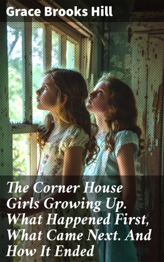 The Corner House Girls Growing Up. What Happened First, What Came Next. And How It Ended