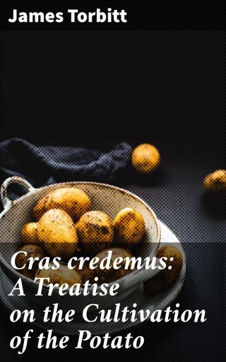 Cras credemus: A Treatise on the Cultivation of the Potato
