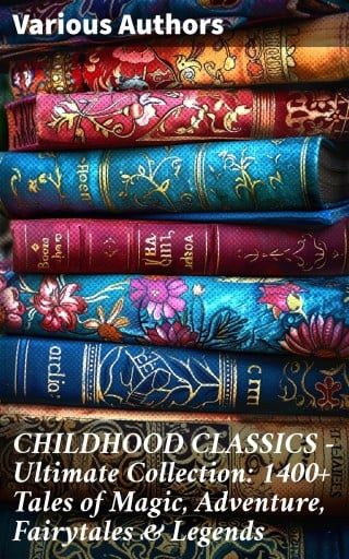 CHILDHOOD CLASSICS - Ultimate Collection: 1400+ Tales of Magic, Adventure, Fairytales & Legends