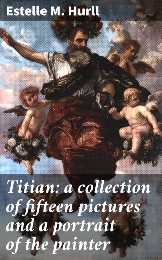 Titian: a collection of fifteen pictures and a portrait of the painter