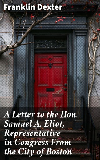 Portada del libro «A Letter to the Hon. Samuel A. Eliot, Representative in Congress From the City of Boston», de Franklin Dexter