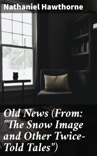 Portada del libro «Old News (From: "The Snow Image and Other Twice-Told Tales")», de Nathaniel Hawthorne