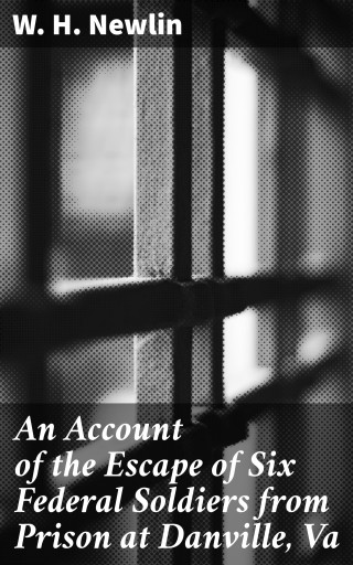 An Account of the Escape of Six Federal Soldiers from Prison at Danville, Va