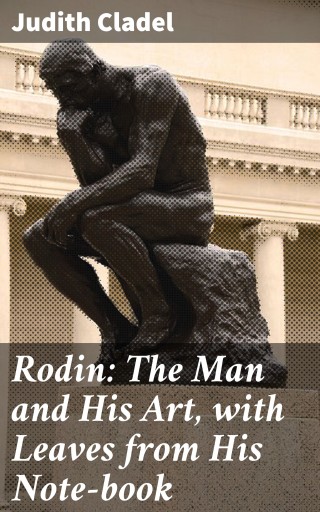 Rodin: The Man and His Art, with Leaves from His Note-book