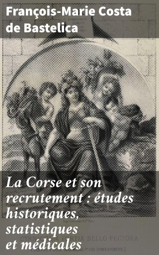 La Corse et son recrutement : études historiques, statistiques et médicales