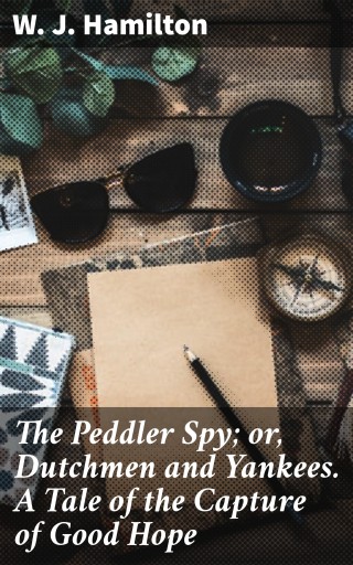 The Peddler Spy; or, Dutchmen and Yankees. A Tale of the Capture of Good Hope