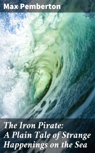 The Iron Pirate: A Plain Tale of Strange Happenings on the Sea
