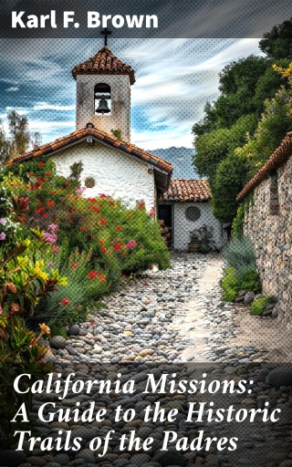 California Missions: A Guide to the Historic Trails of the Padres