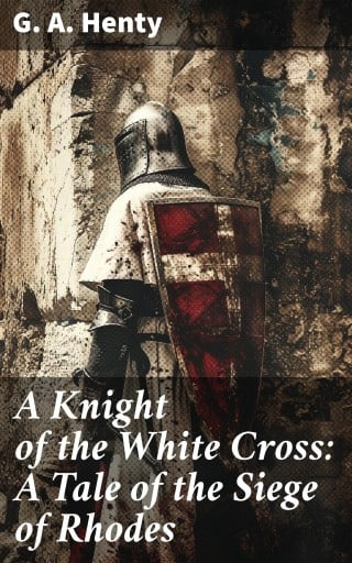 A Knight of the White Cross: A Tale of the Siege of Rhodes