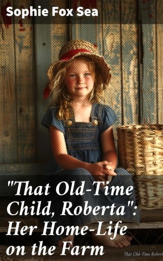 "That Old-Time Child, Roberta": Her Home-Life on the Farm
