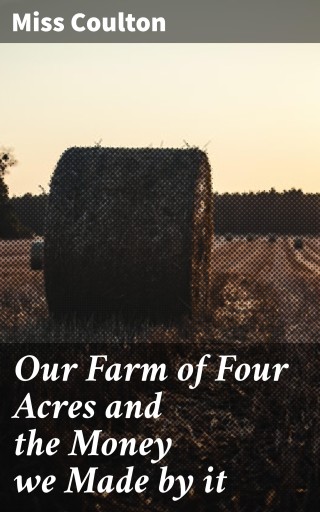 Our Farm of Four Acres and the Money we Made by it