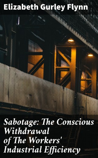 Sabotage: The Conscious Withdrawal of The Workers' Industrial Efficiency