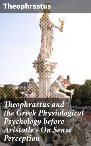 Theophrastus and the Greek Physiological Psychology before Aristotle — On Sense Perception