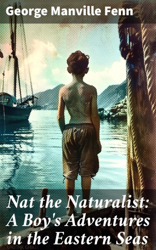 Nat the Naturalist: A Boy's Adventures in the Eastern Seas