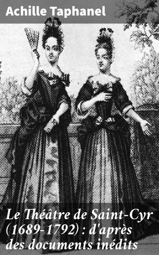 Le Théâtre de Saint-Cyr (1689-1792) : d'après des documents inédits